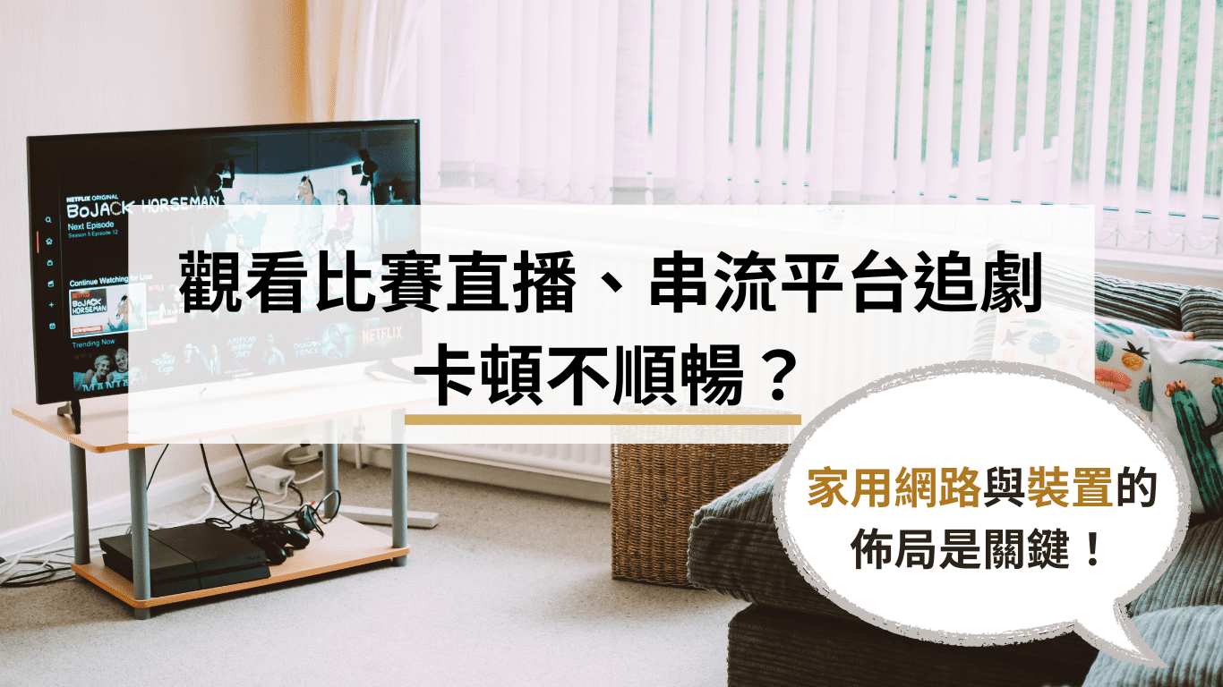 觀看比賽直播、串流平台追劇卡頓不順暢?家用網路與裝置的佈局是關鍵! 觀看比賽直播、串流平台追劇卡頓不順暢?家用網路與裝置的佈局是關鍵!