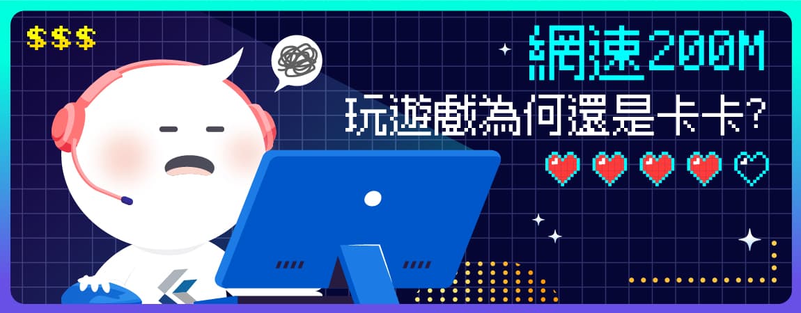 【上網指南】網速200M玩遊戲怎麼還是卡卡? 【上網指南】網速200M玩遊戲怎麼還是卡卡?